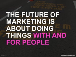 THE FUTURE OF
              MARKETING IS
              ABOUT DOING
              THINGS WITH AND
              FOR PEOPLE
...