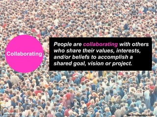 People are collaborating with others
                      who share their values, interests,
      Collaborating
        ...