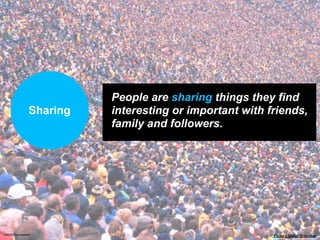 People are sharing things they find
                Sharing   interesting or important with friends,
                          family and followers.




©2009 Paul Isakson                                       Flickr // Dieter Drescher
 