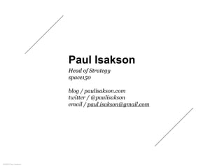 Paul Isakson
                     Head of Strategy
                     space150

                     blog / paulisakson....