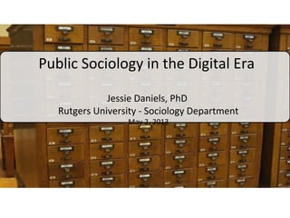 Public Sociology in the Digital Era
Jessie Daniels, PhD
Rutgers University - Sociology Department
May 2, 2013
 