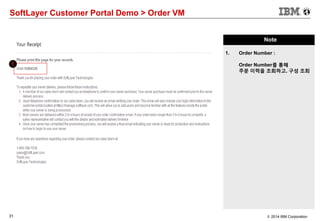 31 © 2014 IBM Corporation
SoftLayer Customer Portal Demo > Order VM
Note
1. Order Number :
Order Number를 통해
주문 이력을 조회하고, 구성 조회
1
 