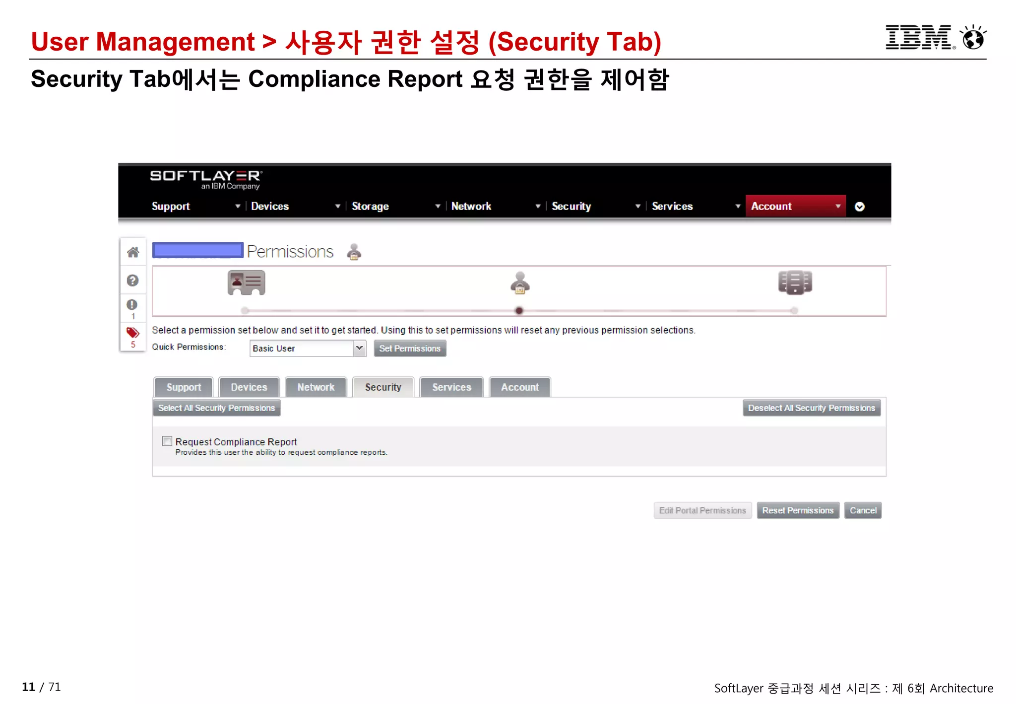 11 / 71 SoftLayer 중급과정 세션 시리즈 : 제 6회 Architecture
User Management > 사용자 권한 설정 (Security Tab)
Security Tab에서는 Compliance Report 요청 권한을 제어함
 