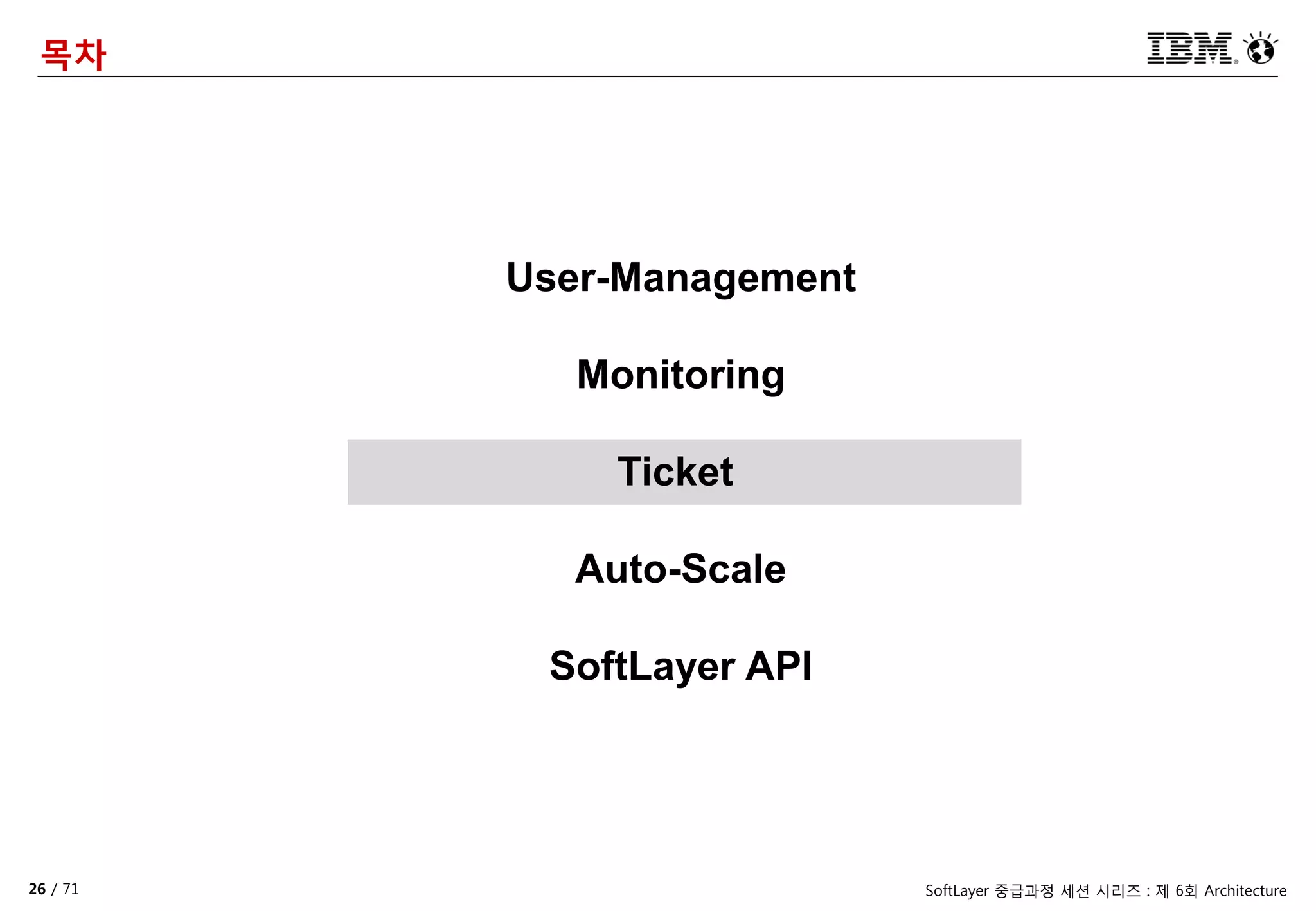 26 / 71 SoftLayer 중급과정 세션 시리즈 : 제 6회 Architecture
목차
User-Management
Monitoring
Ticket
Auto-Scale
SoftLayer API
 