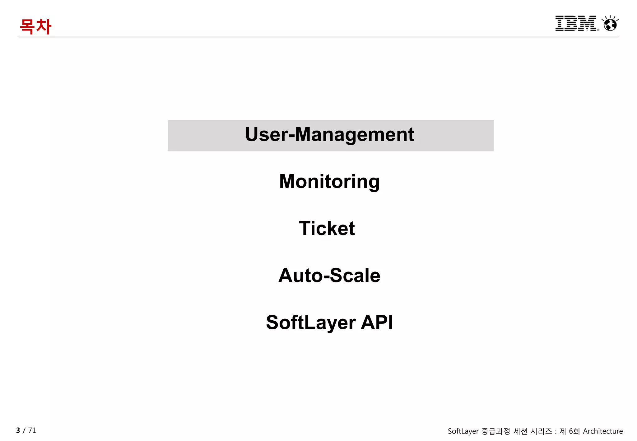 3 / 71 SoftLayer 중급과정 세션 시리즈 : 제 6회 Architecture
목차
User-Management
Monitoring
Ticket
Auto-Scale
SoftLayer API
 