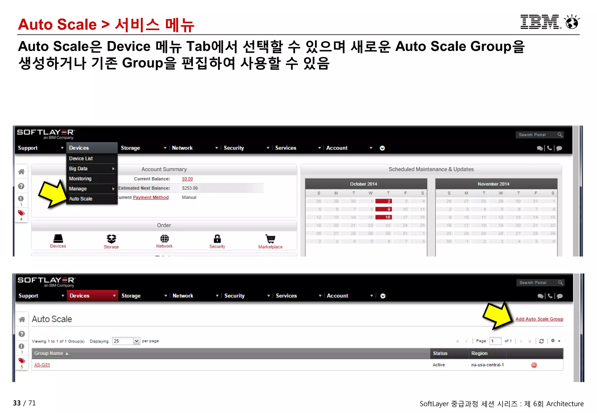 33 / 71 SoftLayer 중급과정 세션 시리즈 : 제 6회 Architecture
Auto Scale > 서비스 메뉴
Auto Scale은 Device 메뉴 Tab에서 선택할 수 있으며 새로운 Auto Scale Group을
생성하거나 기존 Group을 편집하여 사용할 수 있음
 