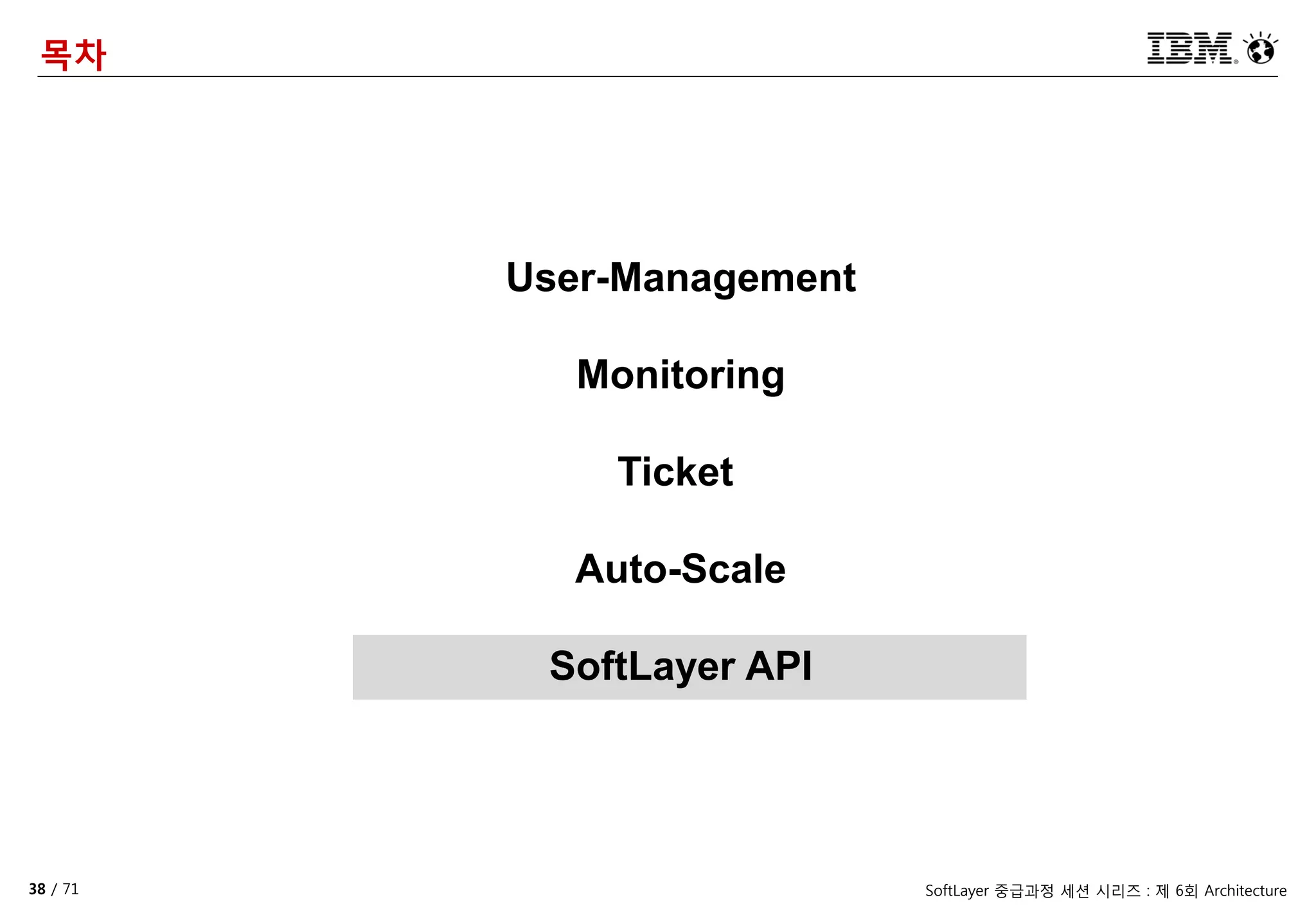 38 / 71 SoftLayer 중급과정 세션 시리즈 : 제 6회 Architecture
목차
User-Management
Monitoring
Ticket
Auto-Scale
SoftLayer API
 