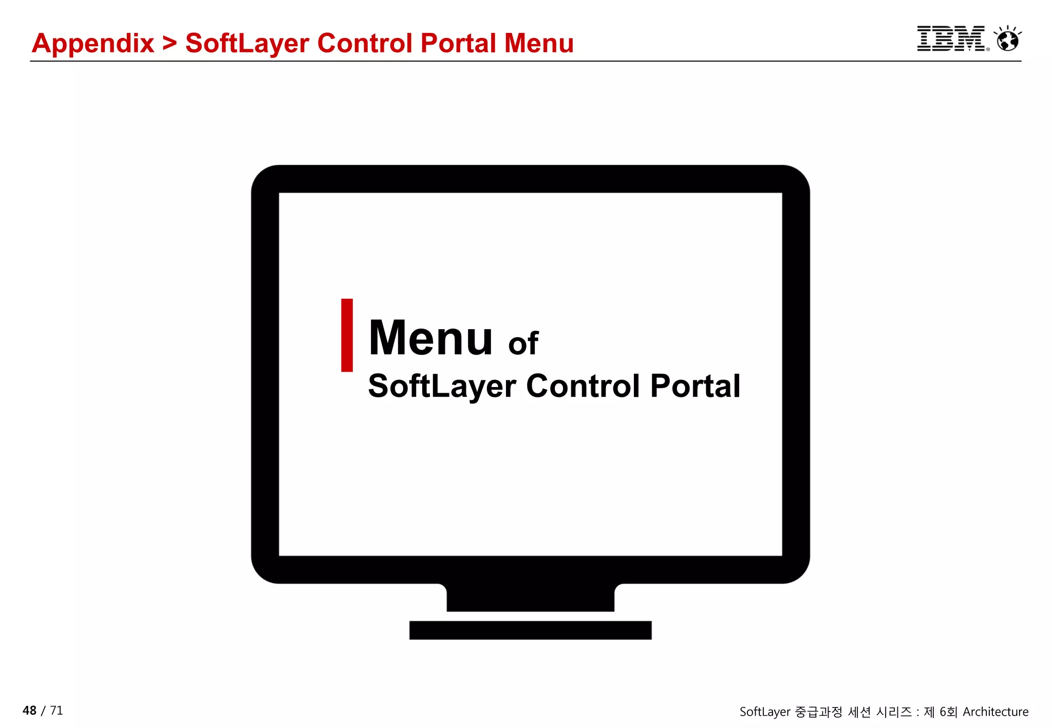 48 / 71 SoftLayer 중급과정 세션 시리즈 : 제 6회 Architecture
Menu of
SoftLayer Control Portal
Appendix > SoftLayer Control Portal Menu
 