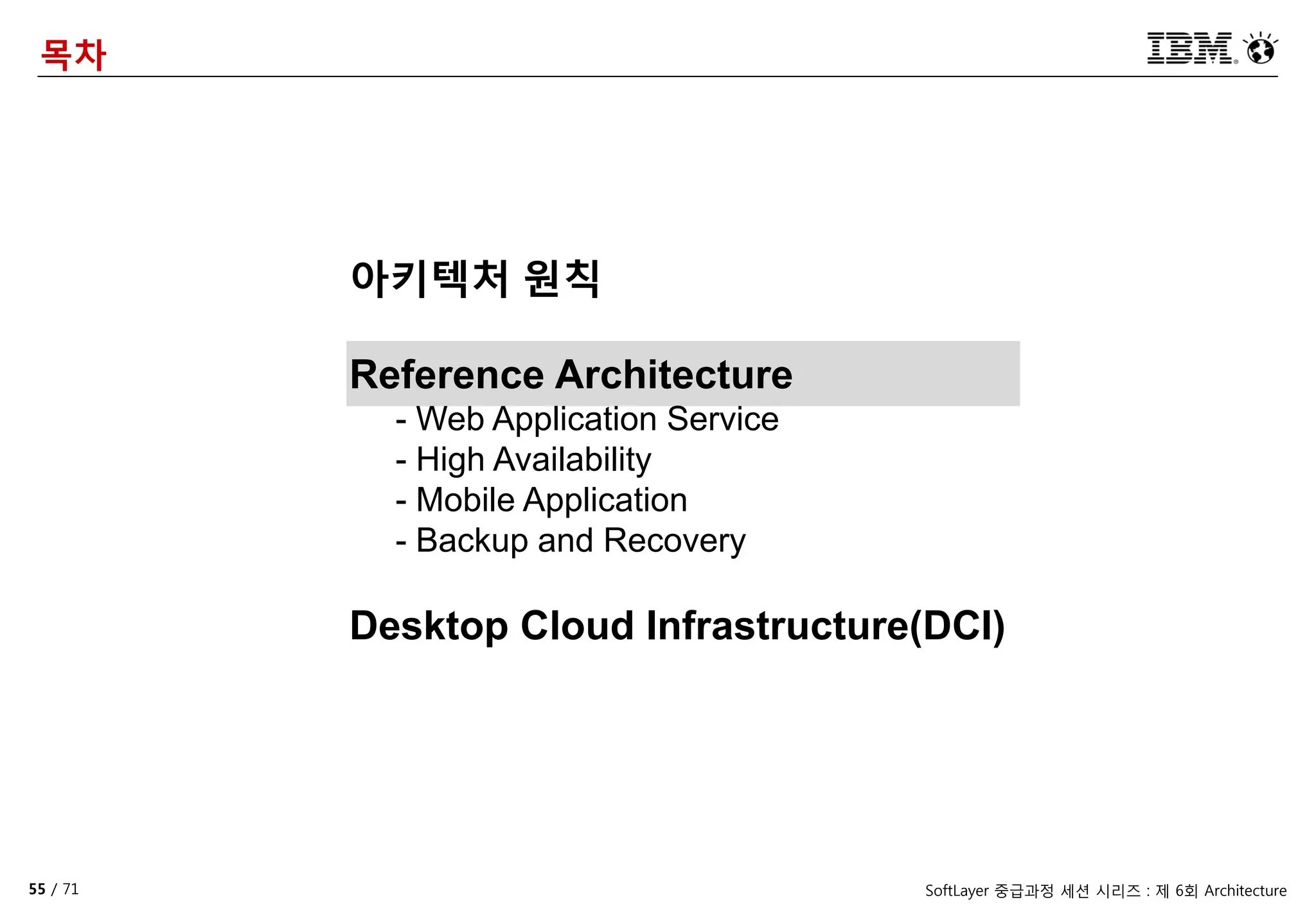 55 / 71 SoftLayer 중급과정 세션 시리즈 : 제 6회 Architecture
목차
아키텍처 원칙
Reference Architecture
- Web Application Service
- High Availability
- Mobile Application
- Backup and Recovery
Desktop Cloud Infrastructure(DCI)
 
