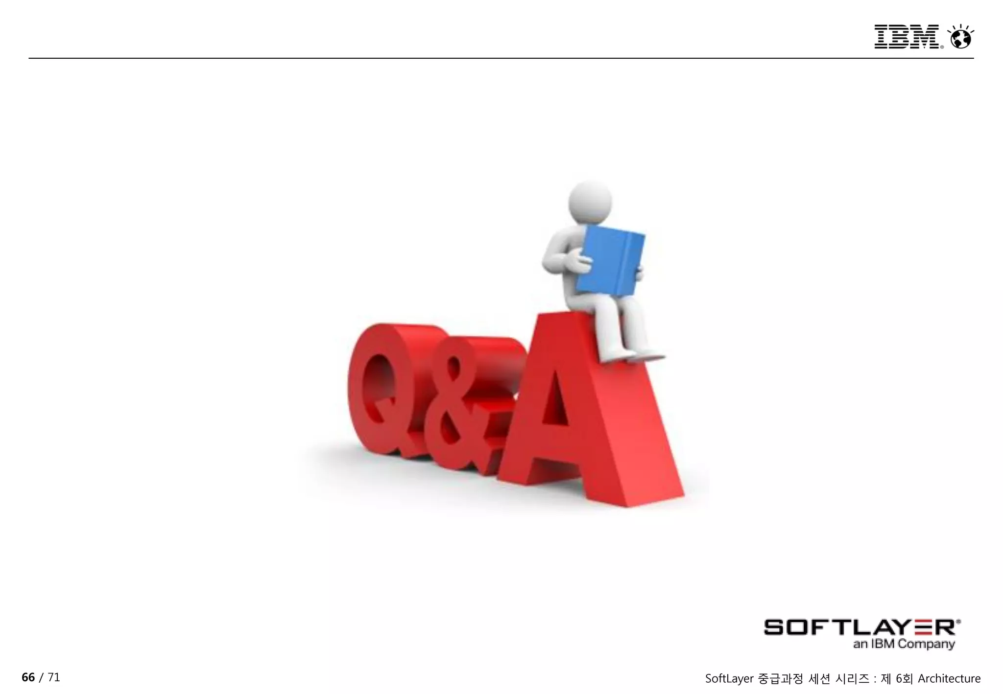 66 / 71 SoftLayer 중급과정 세션 시리즈 : 제 6회 Architecture
 