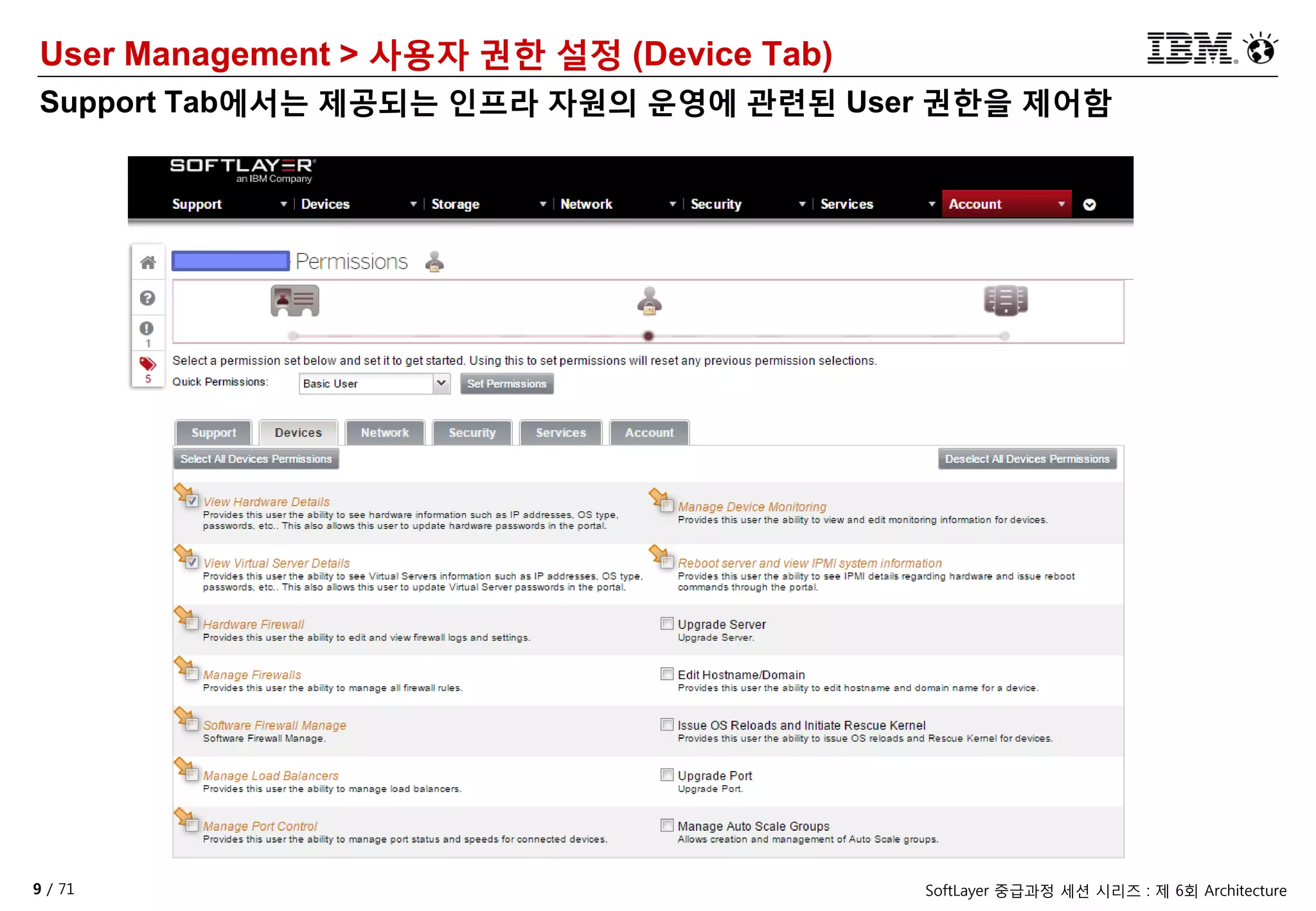9 / 71 SoftLayer 중급과정 세션 시리즈 : 제 6회 Architecture
User Management > 사용자 권한 설정 (Device Tab)
Support Tab에서는 제공되는 인프라 자원의 운영에 관련된 User 권한을 제어함
 