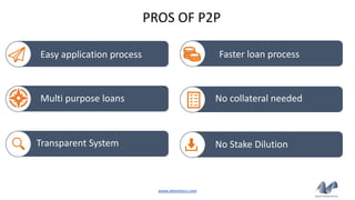 No Stake DilutionTransparent System
No collateral needed
Faster loan process
Multi purpose loans
PROS OF P2P
Easy applicat...