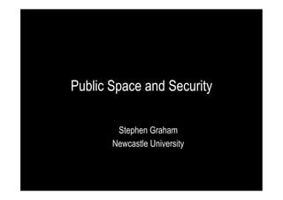 Public Space and Security
Stephen Graham
Newcastle University

 