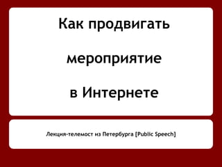 Как продвигать
мероприятие
в Интернете
Лекция-телемост из Петербурга [Public Speech]
 