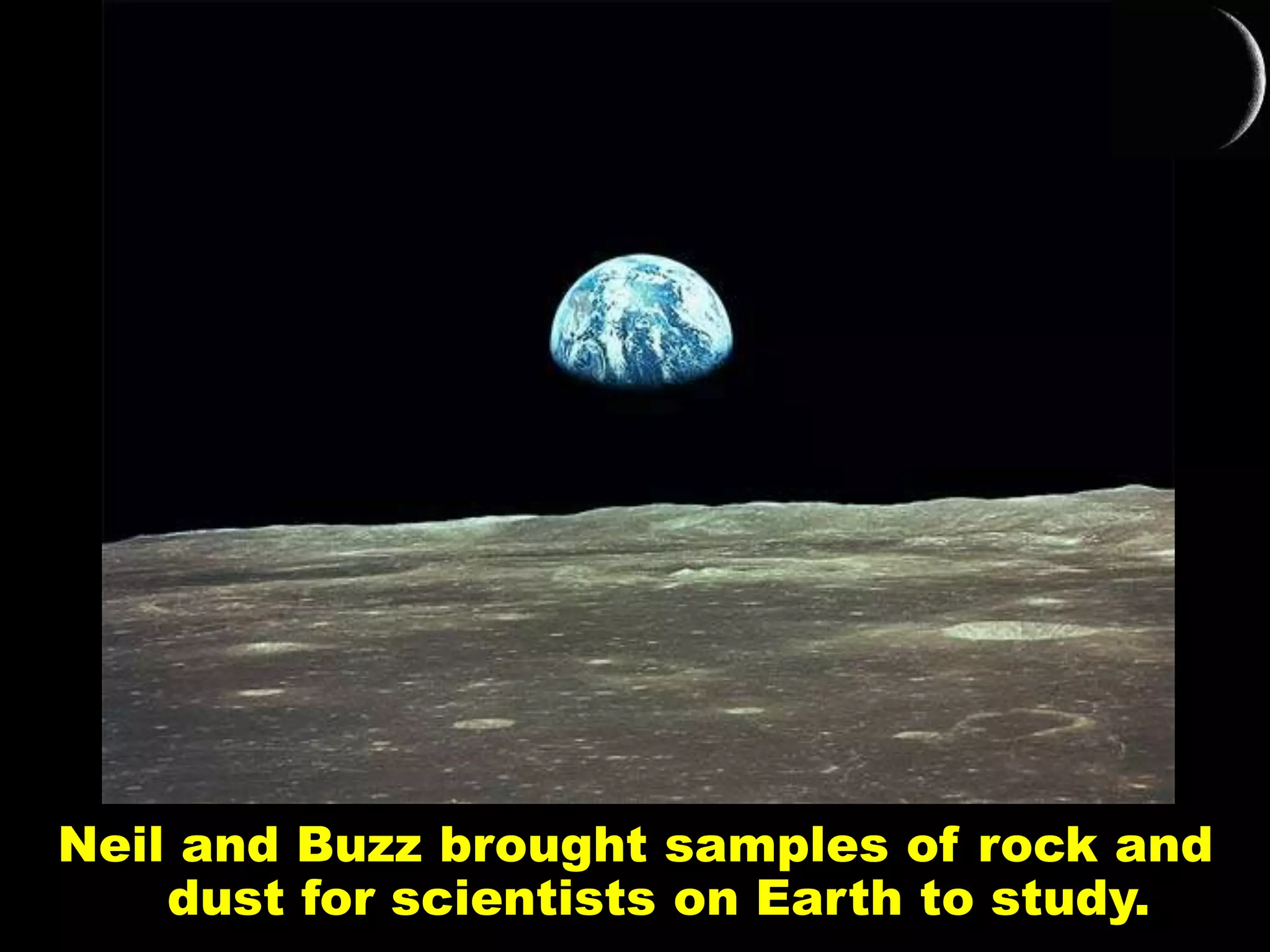 Neil and Buzz brought samples of rock and
dust for scientists on Earth to study.
 