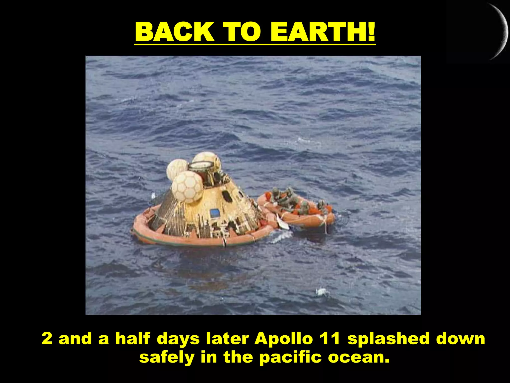 BACK TO EARTH!
2 and a half days later Apollo 11 splashed down
safely in the pacific ocean.
 