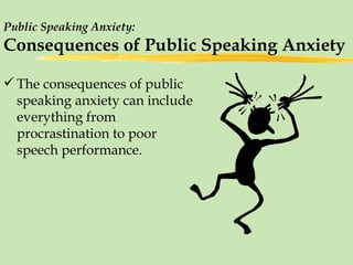Public Speaking Anxiety: Consequences of Public Speaking Anxiety The consequences of public speaking anxiety can include everything from procrastination to poor speech performance. 