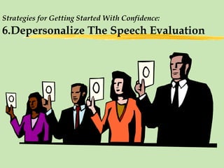 Strategies for Getting Started With Confidence:   6.Depersonalize The Speech Evaluation 