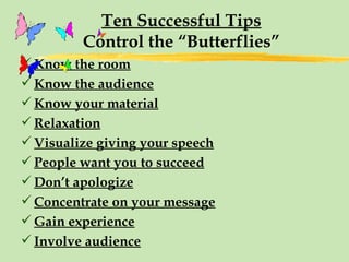 Ten Successful Tips Control the “Butterflies” Know the room Know the audience Know your material Relaxation Visualize giving your speech People want you to succeed Don’t apologize Concentrate on your message Gain experience Involve audience 