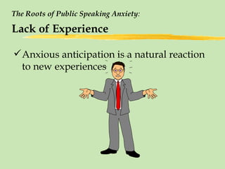 The Roots of Public Speaking Anxiety : Lack of Experience Anxious anticipation is a natural reaction to new experiences 