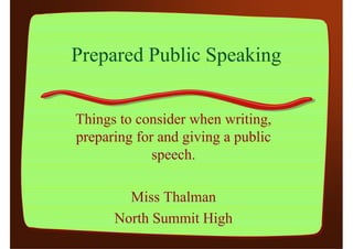 Prepared Public Speaking


Things to consider when writing,
preparing for and giving a public
             speech.

        Miss Thalman
      North Summit High
 