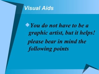 Visual Aids You do not have to be a graphic artist, but it helps! please bear in mind the following points 