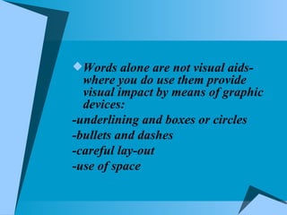 Words alone are not visual aids- where you do use them provide visual impact by means of graphic devices:  -underlining and boxes or circles -bullets and dashes -careful lay-out -use of space 