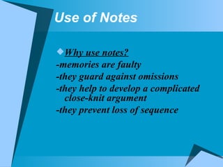 Use of Notes Why use notes? -memories are faulty -they guard against omissions -they help to develop a complicated close-knit argument -they prevent loss of sequence 