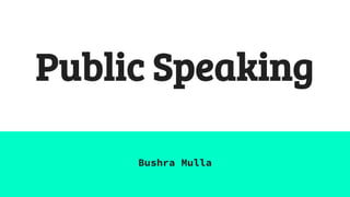 Public Speaking
Bushra Mulla
 