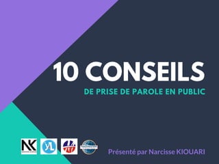 10 CONSEILS
DE PRISE DE PAROLE EN PUBLIC
Présenté par Narcisse KIOUARI
 