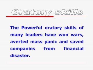 Oratory skills The Powerful oratory skills of many leaders have won wars, averted mass panic and saved companies from financial disaster.  