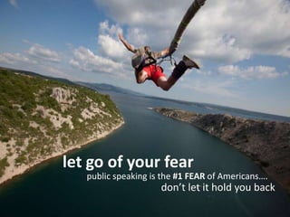 let go of your fear public speaking is the #1 FEAR of Americans….  don’t let it hold you back 