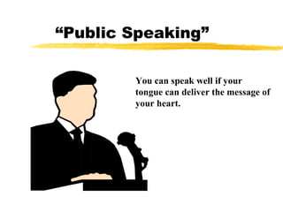 “ Public Speaking” You can speak well if your tongue can deliver the message of your heart.   