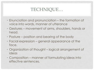 TECHNIQUE…

• Enunciation and pronunciation – the formation of
  voice into words, manner of utterance
• Gestures – moveme...