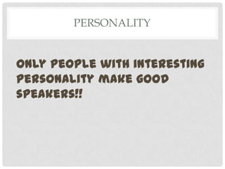 PERSONALITY


Only people with interesting
personality make good
speakers!!
 