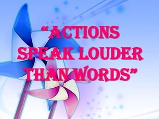 “Actions
Speak Louder
 thAn Words”
 