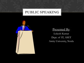 PUBLIC SPEAKING



             Presented By:
             Lokesh Kumar
           Dept. of IT, ASET
          Amity University, Noida
 