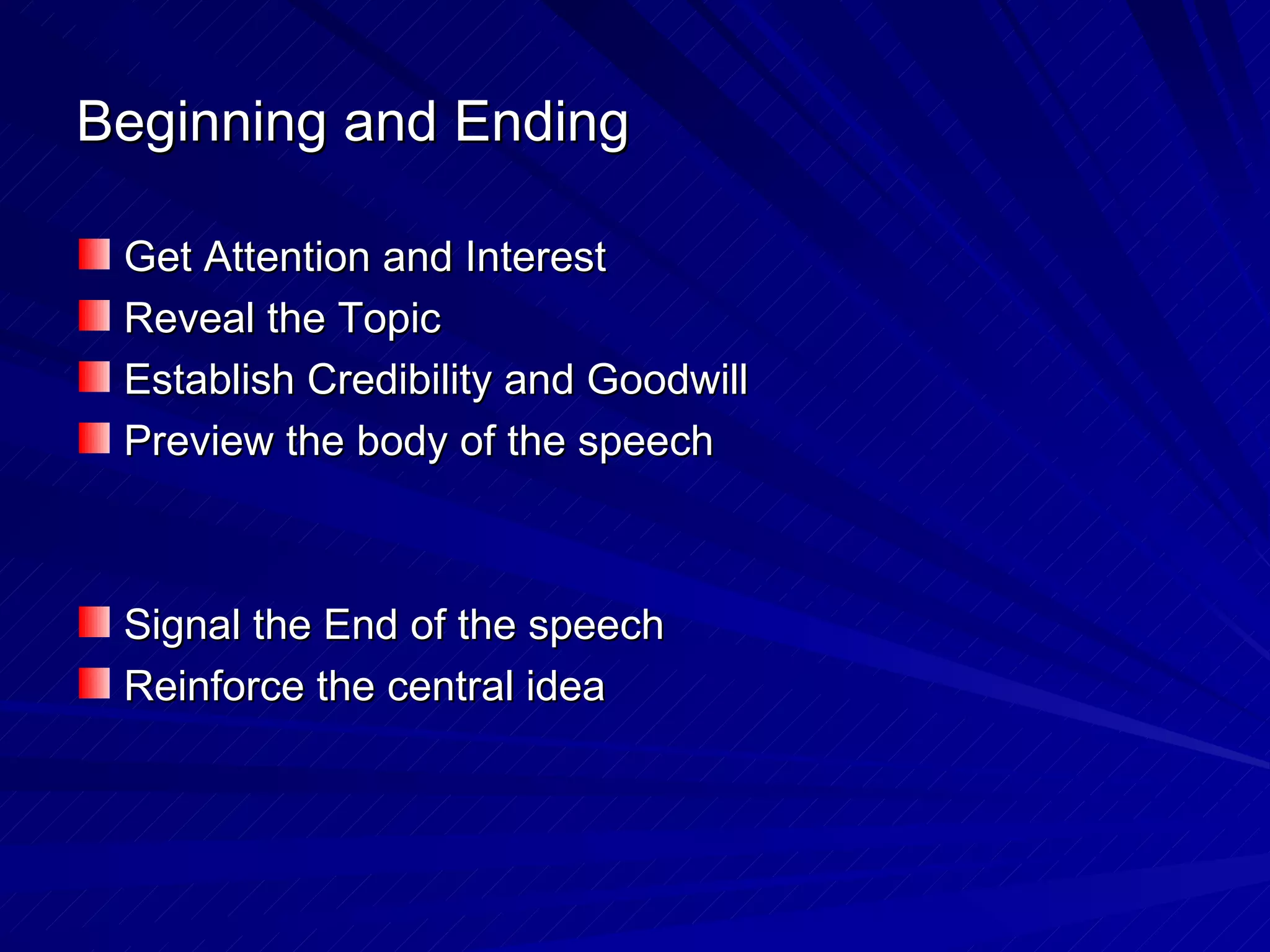 Beginning and Ending Get Attention and Interest Reveal the Topic Establish Credibility and Goodwill Preview the body of the speech Signal the End of the speech Reinforce the central idea 