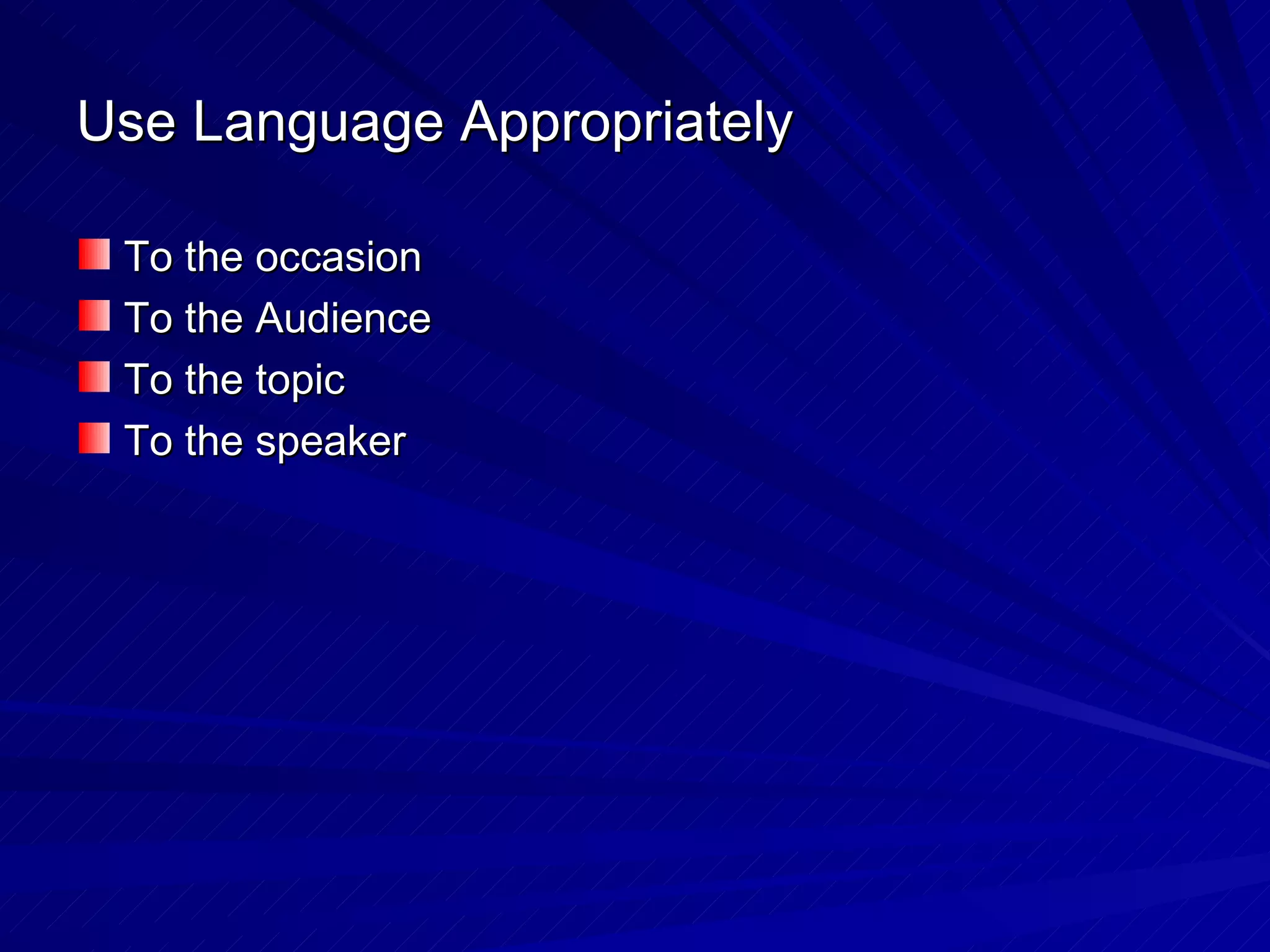 Use Language Appropriately To the occasion To the Audience To the topic To the speaker 