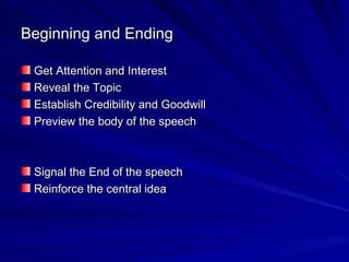 Beginning and Ending Get Attention and Interest Reveal the Topic Establish Credibility and Goodwill Preview the body of the speech Signal the End of the speech Reinforce the central idea 