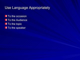 Use Language Appropriately To the occasion To the Audience To the topic To the speaker 