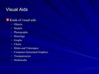 Visual Aids Kinds of visual aids Objects Models Photographs Drawings Graphs Charts Slides and Videotapes Computer-Generated Graphics Transparencies Multimedia   