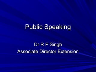 Public Speaking

       Dr R P Singh
Associate Director Extension
 