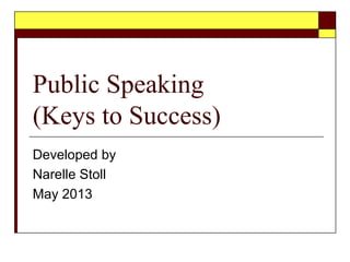 Public Speaking
(Keys to Success)
Developed by
Narelle Stoll
May 2013
 