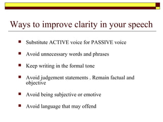 Ways to remember your speech
 Concentrate
 Observe closely
 Get your impressions and ideas through as many
sense as possible
 Use Repetition and rehearsal for optimum impact.
 Link persons name with facial features
 Dates - associate them with prominent events
 Use of mnemonics
 Link last words of last sentence to first words of new
one
 