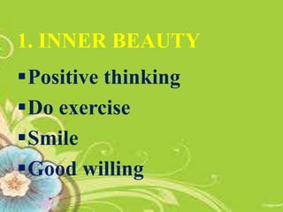 1. INNER BEAUTY
Positive thinking
Do exercise
Smile
Good willing