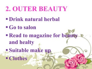2. OUTER BEAUTY
Drink natural herbal
Go to salon
Read to magazine for beauty
and healty
Suitable make up
Clothes