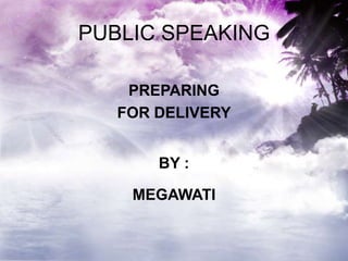 PUBLIC SPEAKING
PREPARING
FOR DELIVERY
BY :
MEGAWATI
 