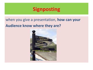 Signposting
when you give a presentation, how can your
Audience know where they are?
 