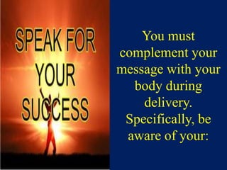 You must
complement your
message with your
body during
delivery.
Specifically, be
aware of your:
 